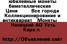 юбилейные монеты биметаллические  › Цена ­ 50 - Все города Коллекционирование и антиквариат » Монеты   . Ненецкий АО,Усть-Кара п.